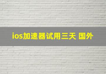 ios加速器试用三天 国外